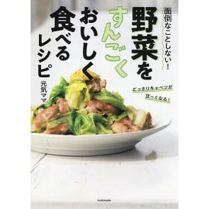 面倒なことしない!野菜をすんごくおいしく食べるレシピ/元気ママ/レシピ