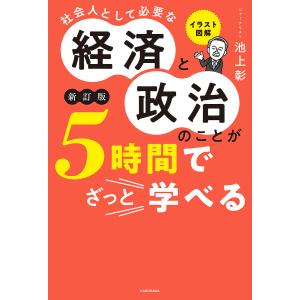 イラスト図解社会人として必要な経済と政治のことが５時間でざっと学べる/池上彰