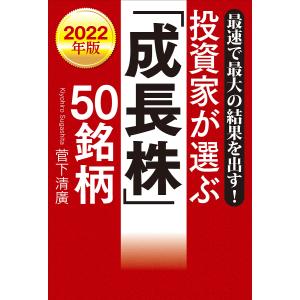 投資家が選ぶ「成長株」50銘柄 最速で最大の結果を出す! 2022年版/菅下清廣｜boox