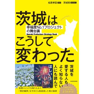 茨城はこうして変わった 幸福度No.1プロジェクトの舞台裏 Ibaraki Prefecture Strategy Book/松原孝臣｜boox