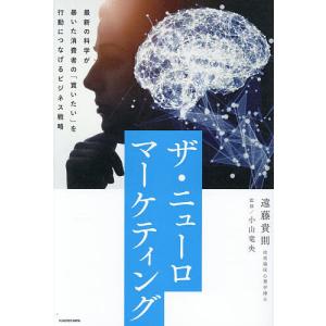 ザ・ニューロマーケティング 最新の科学が暴いた消費者の「買いたい」を行動につなげるビジネス戦略/遠藤貴則/小山竜央｜bookfan
