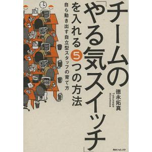 チームの「やる気スイッチ」を入れる5つの方法 自ら動き出す自立型スタッフの育て方/徳永拓真｜boox