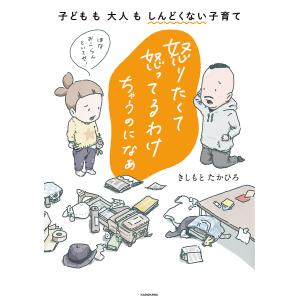 怒りたくて怒ってるわけちゃうのになぁ 子どもも大人もしんどくない子育て/きしもとたかひろ
