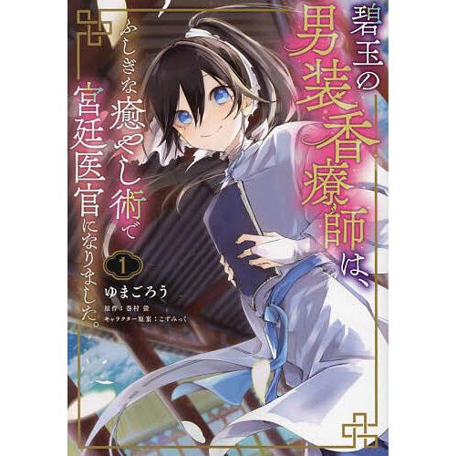 碧玉の男装香療師は、ふしぎな癒やし術で宮廷医官になりました。 1/ゆまごろう/巻村螢