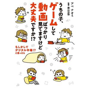 〔予約〕うちの子、ゲームして動画ばっかり見てますけど大丈夫ですか!? もしかしてデジタル中毒!? と思ったら/アベナオミ/森山沙耶｜boox