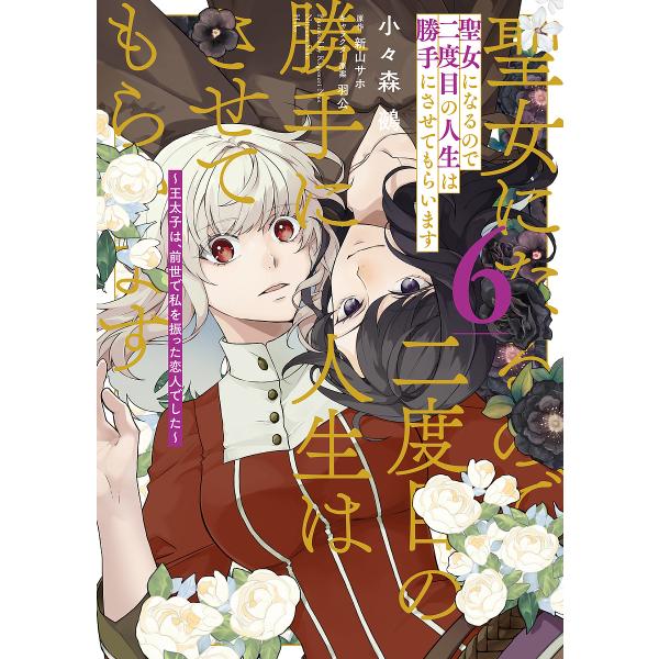 聖女になるので二度目の人生は勝手にさせてもらいます 王太子は、前世で私を振った恋人でした 6/小々森...