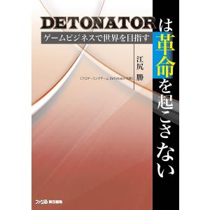 DETONATORは革命を起こさない ゲームビジネスで世界を目指す/江尻勝/ファミ通｜boox