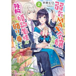 弱気MAX令嬢なのに、辣腕婚約者様の賭けに乗ってしまった　２/小田ヒロ