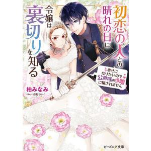 初恋の人との晴れの日に令嬢は裏切りを知る 幸せになりたいので公爵様の求婚に騙されません/柏みなみ｜boox