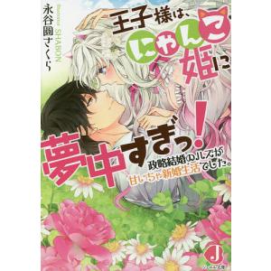 王子様は、にゃんこ姫に夢中すぎっ! 政略結婚のハズが甘いちゃ新婚生活でした。/永谷圓さくら｜boox