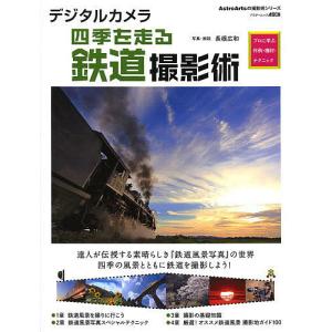 デジタルカメラ四季を走る鉄道撮影術 プロに学ぶ作例・機材・テクニック/長根広和｜boox