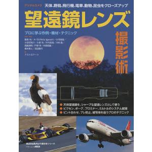 デジタルカメラ望遠鏡レンズ撮影術 天体 野鳥 飛行機 電車 動物 昆虫をクローズアップ プロに学ぶ作例 機材 テクニック