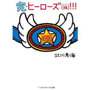 ヒーローズ〈株〉(かぶしきがいしゃ)!!! 完/北川恵海