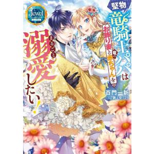 堅物竜騎士パパはお飾り妻と竜の赤ちゃんをまるごと溺愛したい/百門一新