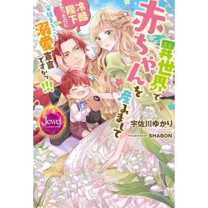 異世界で赤ちゃんを産みまして 冷酷陛下だったのに家族まるごと溺愛宣言ですかっ!!!/宇佐川ゆかり｜boox