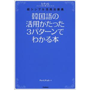 韓国語の活用がたった3パターンでわかる本 ヒチョル式超シンプル活用法講義/チョヒチョル｜boox