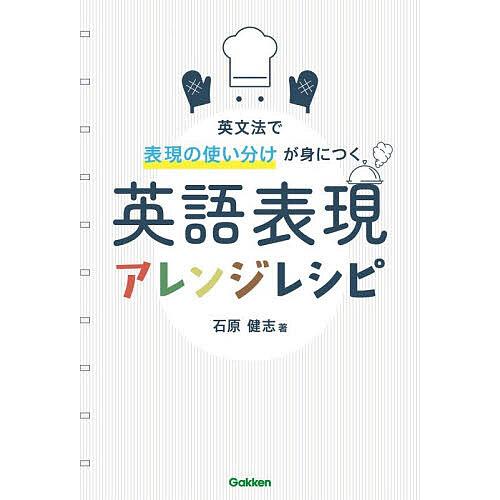 英語表現アレンジレシピ 英文法で表現の使い分けが身につく/石原健志