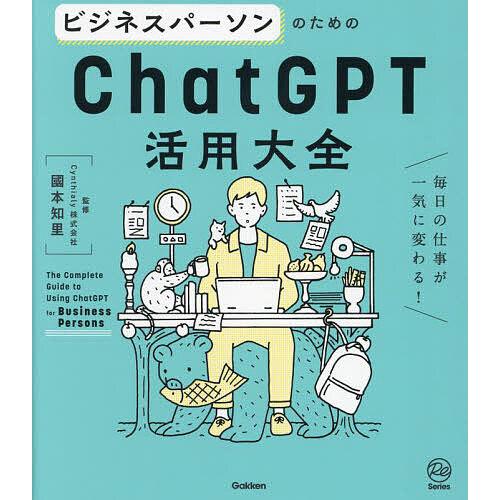 ビジネスパーソンのためのChatGPT活用大全 毎日の仕事が一気に変わる!/國本知里