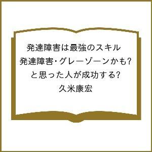 〔予約〕発達障害は最強のスキル 発達障害・グレーゾーンかも?と思った人が成功する/久米康宏