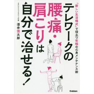 テレワークの腰痛・肩こりは自分で治せる！　「新しい生活様式」で役立つ究極の心身メンテナンス術/酒井慎太郎