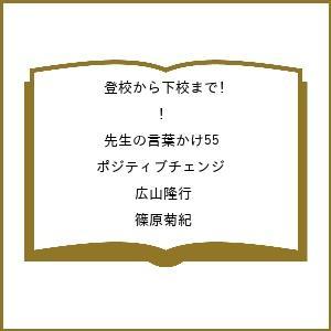 〔予約〕登校から下校まで! 先生の言葉かけ55ポジティブチェンジ/広山隆行/篠原菊紀