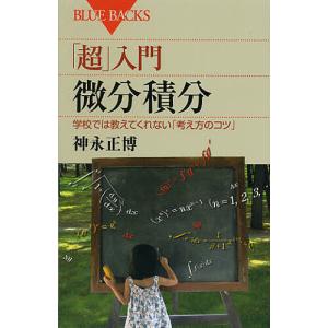 「超」入門微分積分　学校では教えてくれない「考え方のコツ」/神永正博