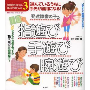 発達障害の子の指遊び・手遊び・腕遊び 遊んでいるうちに手先が器用になる! 感覚統合をいかし適応力を育てよう 3/木村順｜boox