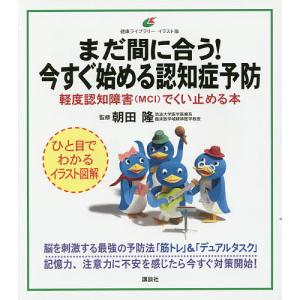 まだ間に合う！今すぐ始める認知症予防　軽度認知障害〈MCI〉でくい止める本　イラスト版/朝田隆