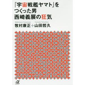 「宇宙戦艦ヤマト」をつくった男 西崎義展の狂気/牧村康正/山田哲久｜boox