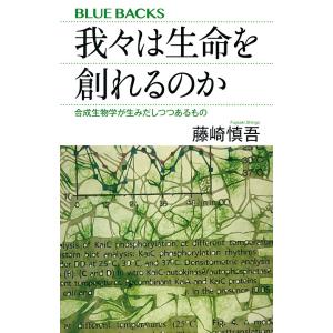 我々は生命を創れるのか 合成生物学が生みだしつつあるもの/藤崎慎吾