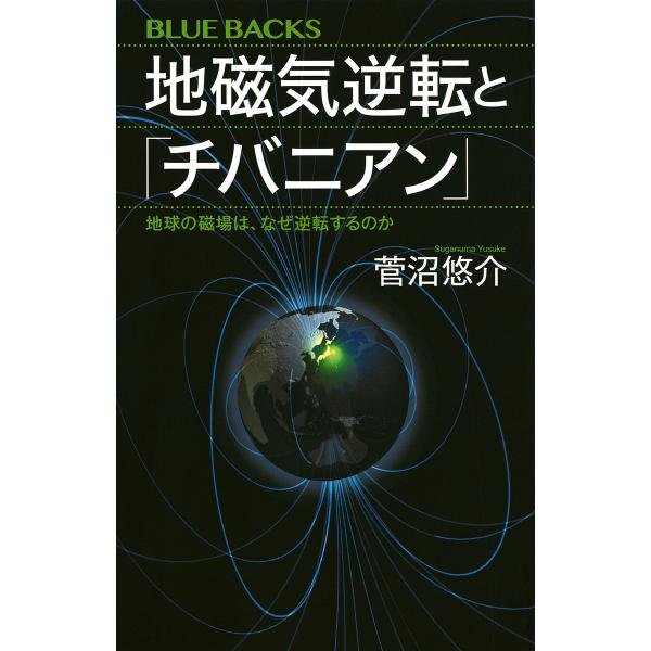 地磁気逆転と「チバニアン」 地球の磁場は、なぜ逆転するのか/菅沼悠介