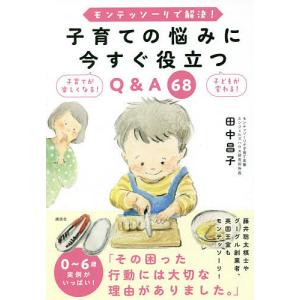 モンテッソーリで解決!子育ての悩みに今すぐ役立つQ&A68 子育てが楽しくなる!子どもが変わる!/田中昌子｜boox