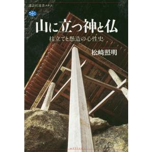 山に立つ神と仏 柱立てと懸造の心性史/松崎照明｜boox