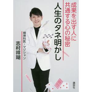 人生のタネ明かし 成果を出す人に共通する心の秘密/志村祥瑚