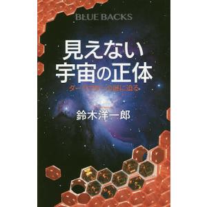 見えない宇宙の正体　ダークマターの謎に迫る/鈴木洋一郎