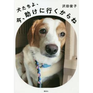 犬たちよ、今、助けに行くからね/沢田俊子｜boox