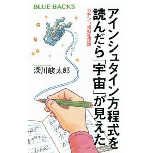 アインシュタイン方程式を読んだら「宇宙」が見えた　ガチンコ相対性理論/深川峻太郎