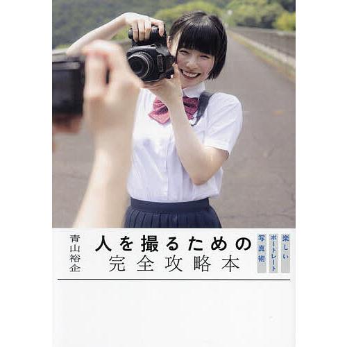 人を撮るための完全攻略本 楽しいポートレート写真術/青山裕企