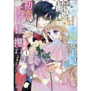 冷遇されるお飾り王妃になるはずでしたが、初恋の王子様に攫われました! 1/青水ビビ/櫻井みこと