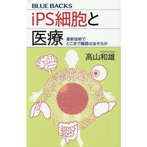 iPS細胞と医療 最新技術でどこまで臓器は治せるか/高山和雄