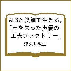 〔予約〕ALSと笑顔で生きる。 声を失った声優の「工夫ファクトリー」/津久井教生