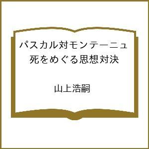 〔予約〕パスカル対モンテーニュ 死をめぐる思想対決 /山上浩嗣