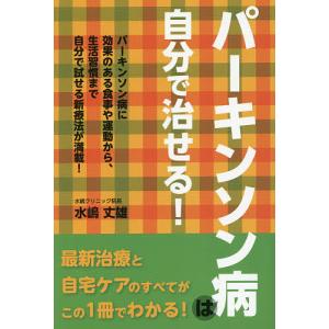 パーキンソン病は自分で治せる! パーキンソン病に効果のある食事や運動から、生活習慣まで自分で試せる新療法が満載!/水嶋丈雄｜boox