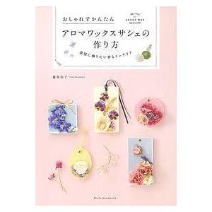 アロマワックスサシェの作り方　おしゃれでかんたん　部屋に飾りたい香るインテリア/篠原由子/主婦の友社