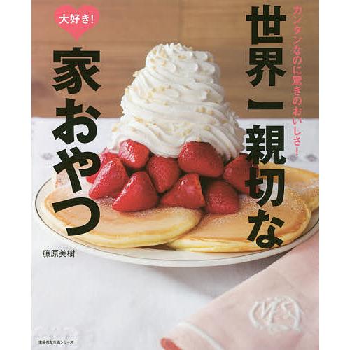 世界一親切な大好き!家おやつ カンタンなのに驚きのおいしさ!/藤原美樹/レシピ