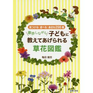 散歩しながら子どもに教えてあげられる草花図鑑 見つける!遊べる!身近な296種/亀田龍吉｜boox