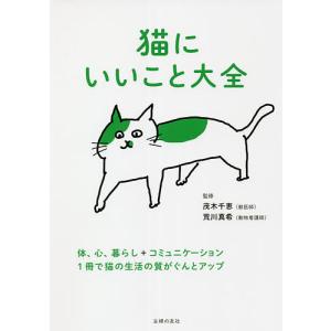 猫にいいこと大全 体、心、暮らし+コミュニケーション 1冊で猫の生活の質がぐんとアップ/茂木千恵/荒川真希/主婦の友社｜boox