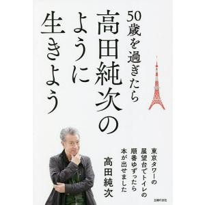 50歳を過ぎたら高田純次のように生きよう 東京タワーの展望台でトイレの順番ゆずったら本が出せました/高田純次｜boox