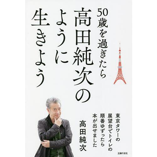 50歳を過ぎたら高田純次のように生きよう 東京タワーの展望台でトイレの順番ゆずったら本が出せました/...