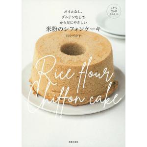 米粉のシフォンケーキ オイルなし、グルテンなしでからだにやさしい/田中可奈子/レシピ